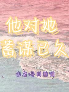 他对她蓄谋已久