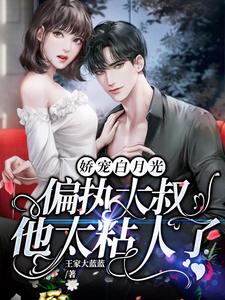 娇宠白月光：偏执大叔他太粘人了