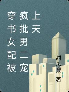 穿书女配被疯批男二宠上天