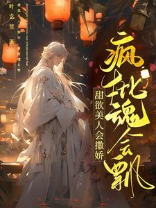 甜欲美人会撒娇，疯批魂会飘