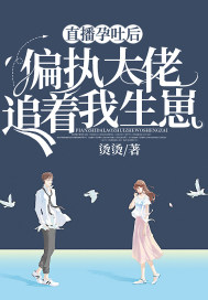 直播孕吐后,偏执大佬追着我生崽